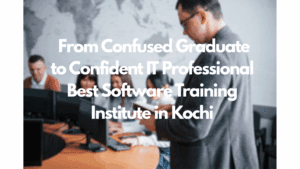  From Confused Graduate to Confident IT Professional :Best Software Training Institute in Kochi