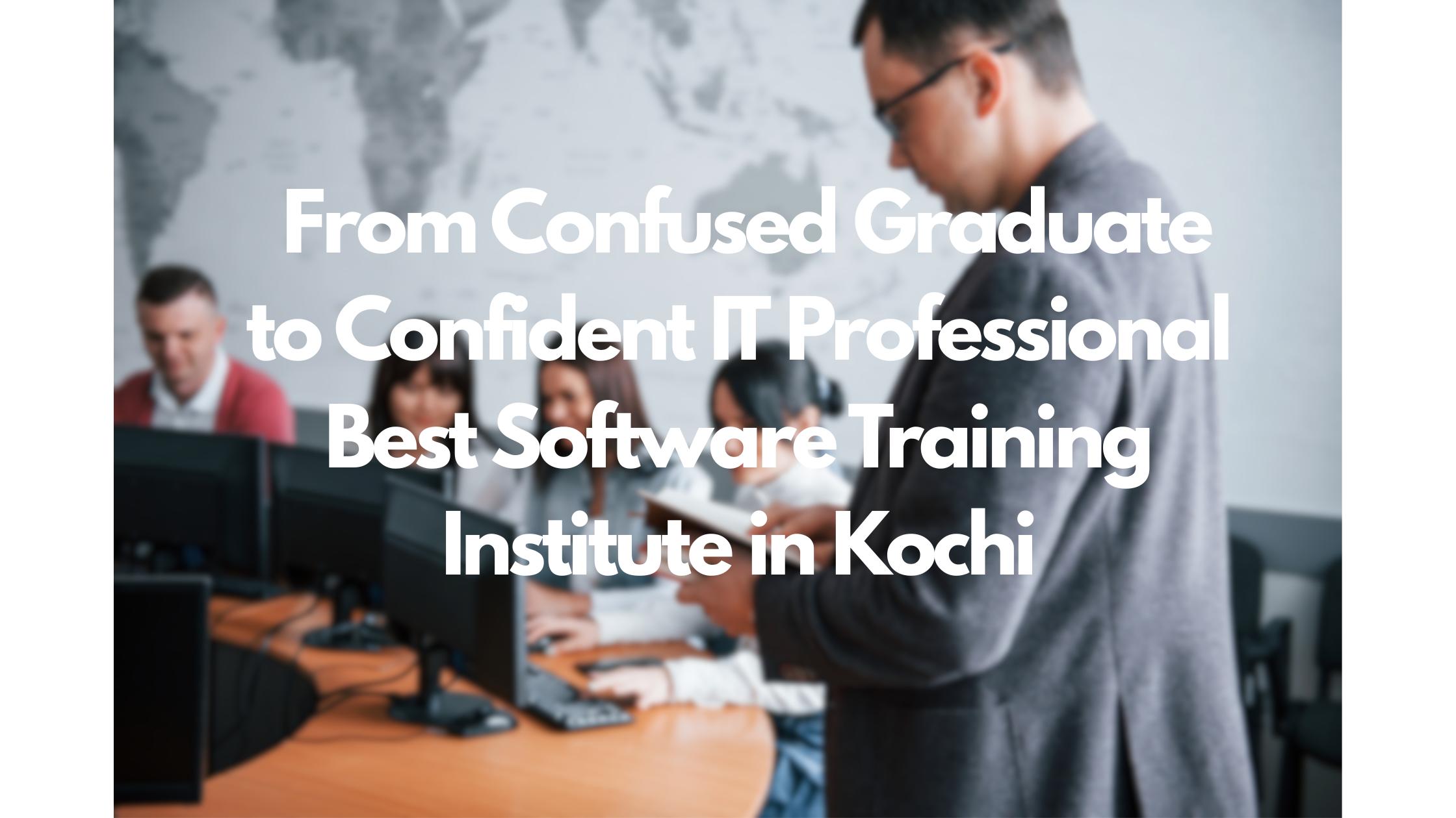 From Confused Graduate to Confident IT Professional :Best Software Training Institute in Kochi
